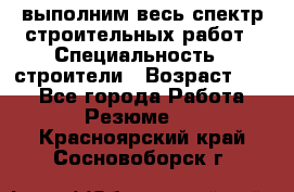 выполним весь спектр строительных работ › Специальность ­ строители › Возраст ­ 31 - Все города Работа » Резюме   . Красноярский край,Сосновоборск г.
